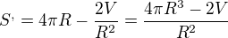 $S^,=4\pi R-\frac{2V}{R^2}=\frac{4\pi R^3-2V}{R^2}$