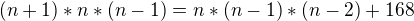 $(n+1)*n*(n-1)=n*(n-1)*(n-2)+168$