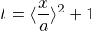 $t=\langle\frac{x}{a}\rangle^{2}+1$