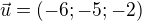 $\vec{u}= (-6;-5;-2)$