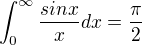 $ \int_{0}^{\infty}\frac{sinx}{x}dx=\frac{\pi}{2} $