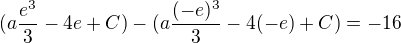 $(a\frac{e^3}{3} - 4e + C) - (a\frac{(-e)^3}{3} - 4(-e) + C) = -16$