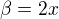 $\beta =2x$