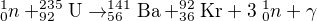 $^{1}_{0}n+^{235}_{92}\text{U}\rightarrow ^{141}_{56}\text{Ba}+^{92}_{36}\text{Kr}+3\;^{1}_{0}n+\gamma $
