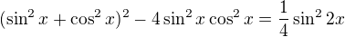 $(\sin ^{2}x+\cos ^{2}x)^{2}-4\sin ^{2}x\cos ^{2}x=\frac{1}{4}\sin ^{2}2x$