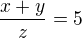 $\frac{x+y}{z}=5$
