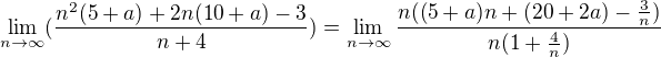 $\lim_{n\to\infty }(\frac{n^{2}(5+a)+2n(10+a)-3}{n+4})=\lim_{n\to\infty } \frac{n((5+a)n+(20+2a)-\frac{3}{n})}{n(1+\frac{4}{n})}$