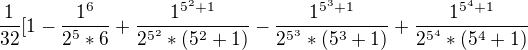 $\frac{1}{32}[1-\frac{1^{6}}{2^{5}*6}+\frac{1^{5^{2}+1}}{2^{5^{2}}*(5^{2}+1)}-\frac{1^{5^{3}+1}}{2^{5^{3}}*(5^{3}+1)}+\frac{1^{5^{4}+1}}{2^{5^{4}}*(5^{4}+1)}$