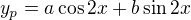 $y_{p} = a \cos 2x + b\sin 2x$