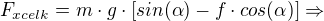 $F_{xcelk} = m\cdot g\cdot [sin(\alpha ) - f\cdot cos(\alpha )]\Rightarrow $