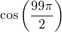 $\cos \(\frac{99\pi}{2} \)$