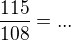 $\frac{115}{108}=...$