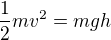$\frac12 m v^2 = mgh$