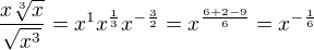 $\frac{x\sqrt[3]{x}}{\sqrt{x^{3}}}=x^{1}x^{\frac{1}{3}}x^{-\frac{3}{2}}=x^{\frac{6+2-9}{6}}=x^{-\frac{1}{6}}$