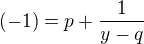 $(-1) =p+\frac{1}{y-q}$
