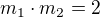 $m_{1}\cdot m_{2}=2$