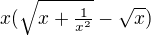 $x(\sqrt{x+\tfrac1{x^2}}-\sqrt{x})$
