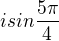 $isin \frac{5\pi}{4}$