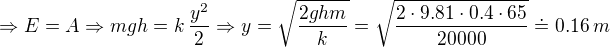 $\Rightarrow E = A \Rightarrow mgh = k\,\frac{y^2}{2}\Rightarrow y=\sqrt{\frac{2ghm}{k}}=\sqrt{\frac{2 \cdot 9.81 \cdot 0.4 \cdot 65}{20000}}\doteq 0.16 \,m$