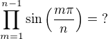 $\prod_{m=1}^{n-1}\sin \left(\frac{m\pi}{n}\right) =\ ?$