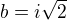 $ b=i\sqrt{2}$