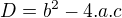 $D = b^2- 4.a.c$
