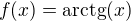 $f(x)=\mathrm{arctg}(x)$