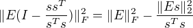 $\| E(I-\frac{ss^T}{s^Ts})\|^2_F=\|E\|^2_F-\frac{\|Es\|^2_2}{s^Ts}$