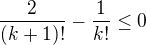 $\frac{2}{(k+1)!}-\frac{1}{k!}\le 0$
