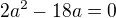 $2a^2-18a=0$
