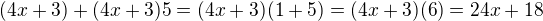 $(4x + 3) + (4x + 3)5=(4x+3)(1+5)=(4x+3)(6)=24x+18$