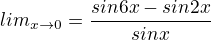 $\nllim\limits_{x \to0}=\frac{sin 6x-sin 2x}{sinx}$