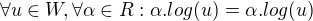 $\forall u \in W, \forall \alpha \in R: \alpha . log(u) = \alpha . log(u)$
