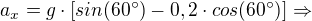 $a_{x} = g\cdot [sin(60^\circ) - 0,2\cdot cos(60^\circ)]\Rightarrow $