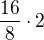 $\frac{16}{8} \cdot 2$