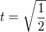 $t=\sqrt{\frac{1}{2}}$