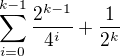 $\sum_{i=0}^{k-1}\frac{2^{k-1}}{4^i}+\frac{1}{2^k}$