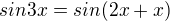 $sin 3x =sin(2x + x) $
