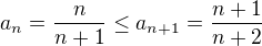 $a_{n}=\frac{n}{n+1} \le a_{n+1}=\frac{n+1}{n+2}$