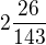 $2\frac{26}{143}$