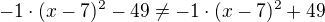 $-1\cdot(x-7)^2-49\neq-1\cdot(x-7)^2+49$