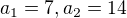 $a_1=7, a_2=14$