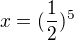 $x=(\frac{1}{2})^{5}$
