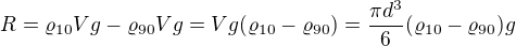 $R=\varrho_{10}Vg-\varrho_{90}Vg=Vg(\varrho_{10}-\varrho_{90})=\frac{\pi d^3}6(\varrho_{10}-\varrho_{90})g$