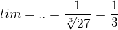 $lim=..=\frac{1}{\sqrt[3]{27}}=\frac{1}{3}$