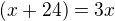 $(x+24)=3x$