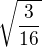 $\sqrt{\frac{3}{16}}$
