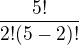 $\frac{5!}{2!(5-2)!}$