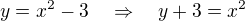 $y=x^2-3\quad \Rightarrow \quad y + 3= x^2$