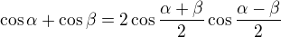 $\cos \alpha +\cos \beta =2\cos \frac{\alpha +\beta }{2}\cos \frac{\alpha -\beta }{2}$